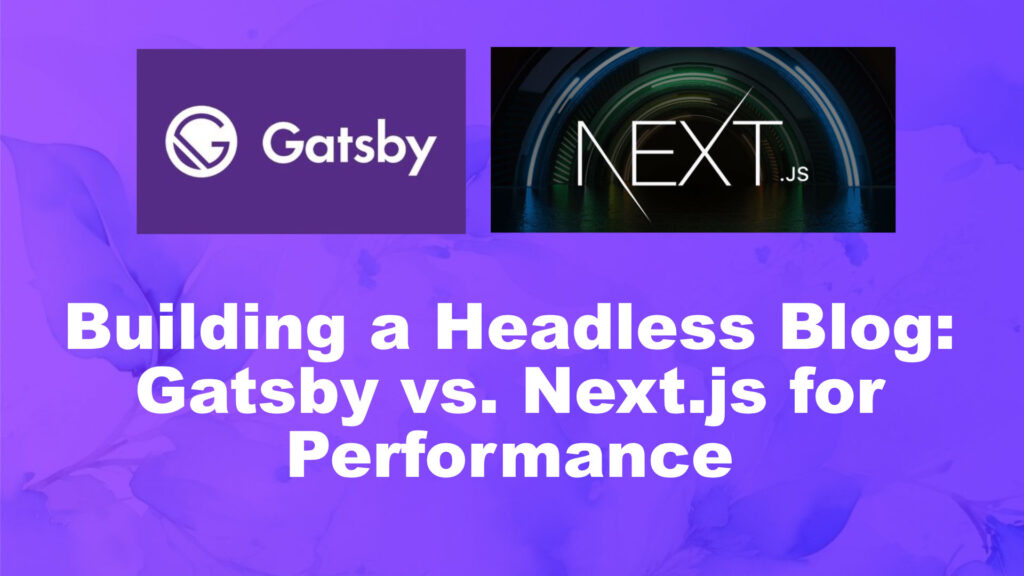 Building a Headless Blog: Gatsby vs. Next.js for Performance